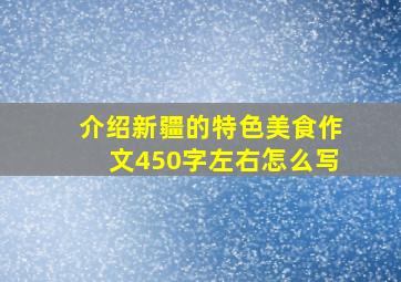 介绍新疆的特色美食作文450字左右怎么写