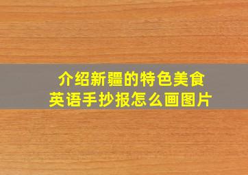 介绍新疆的特色美食英语手抄报怎么画图片