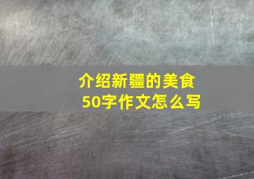 介绍新疆的美食50字作文怎么写