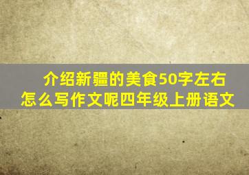 介绍新疆的美食50字左右怎么写作文呢四年级上册语文