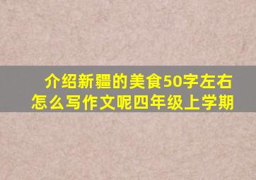 介绍新疆的美食50字左右怎么写作文呢四年级上学期