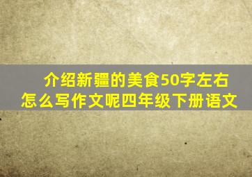 介绍新疆的美食50字左右怎么写作文呢四年级下册语文