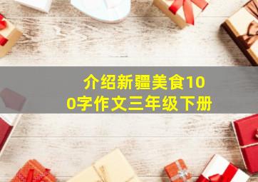 介绍新疆美食100字作文三年级下册