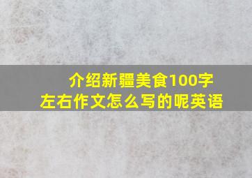 介绍新疆美食100字左右作文怎么写的呢英语