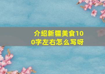 介绍新疆美食100字左右怎么写呀