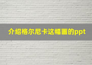 介绍格尔尼卡这幅画的ppt