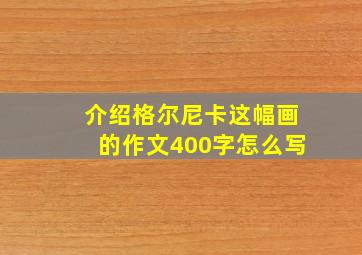 介绍格尔尼卡这幅画的作文400字怎么写