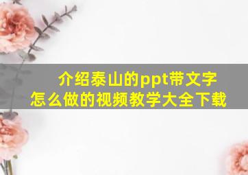 介绍泰山的ppt带文字怎么做的视频教学大全下载