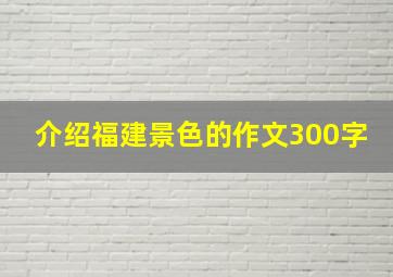 介绍福建景色的作文300字