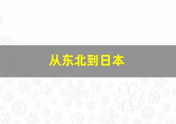 从东北到日本