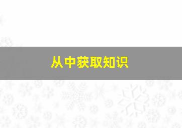 从中获取知识