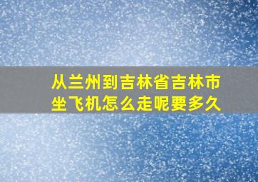 从兰州到吉林省吉林市坐飞机怎么走呢要多久