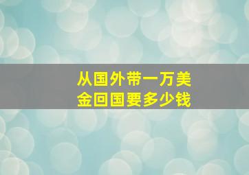 从国外带一万美金回国要多少钱