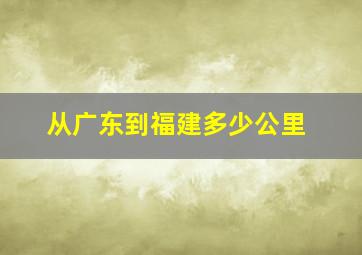 从广东到福建多少公里