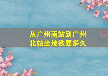 从广州南站到广州北站坐地铁要多久