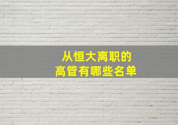 从恒大离职的高管有哪些名单