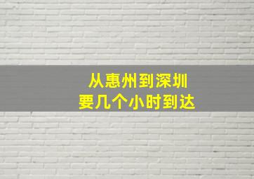 从惠州到深圳要几个小时到达