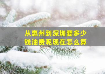 从惠州到深圳要多少钱油费呢现在怎么算