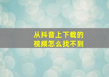 从抖音上下载的视频怎么找不到