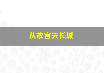 从故宫去长城