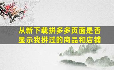 从新下载拼多多页面是否显示我拼过的商品和店铺