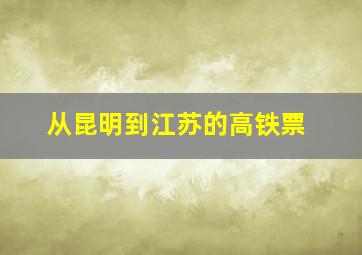 从昆明到江苏的高铁票