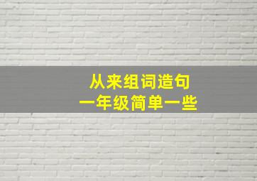 从来组词造句一年级简单一些