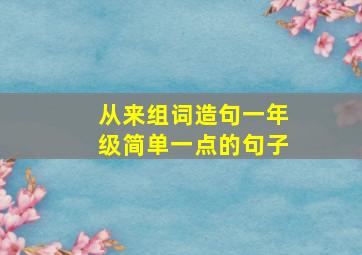 从来组词造句一年级简单一点的句子