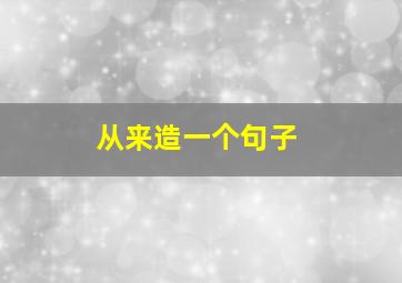 从来造一个句子