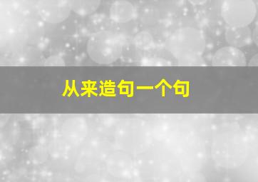 从来造句一个句