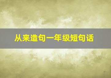 从来造句一年级短句话