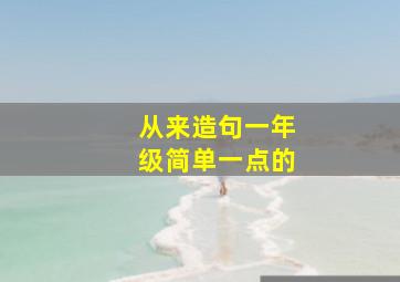 从来造句一年级简单一点的