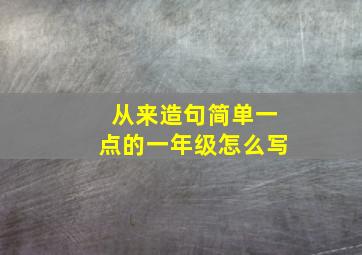 从来造句简单一点的一年级怎么写