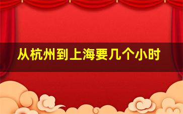 从杭州到上海要几个小时