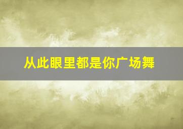 从此眼里都是你广场舞