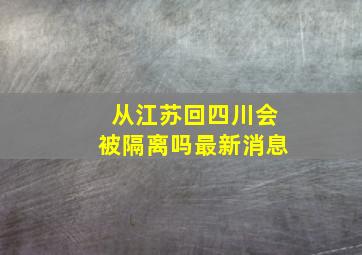 从江苏回四川会被隔离吗最新消息