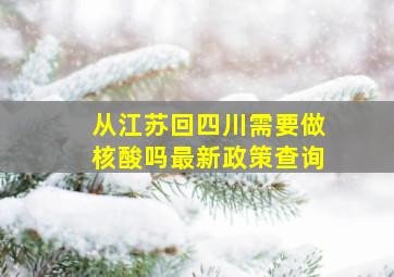 从江苏回四川需要做核酸吗最新政策查询