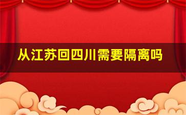 从江苏回四川需要隔离吗