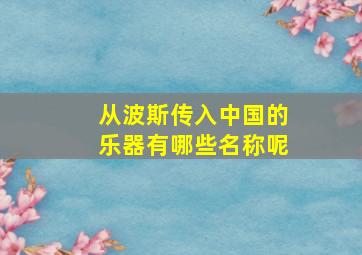 从波斯传入中国的乐器有哪些名称呢