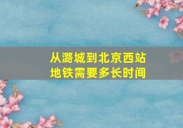 从潞城到北京西站地铁需要多长时间