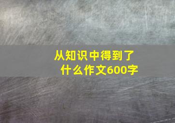 从知识中得到了什么作文600字