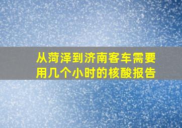 从菏泽到济南客车需要用几个小时的核酸报告