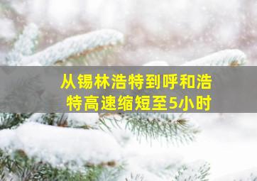 从锡林浩特到呼和浩特高速缩短至5小时