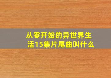 从零开始的异世界生活15集片尾曲叫什么