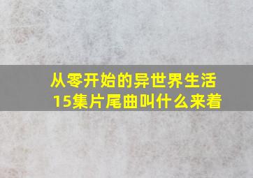 从零开始的异世界生活15集片尾曲叫什么来着