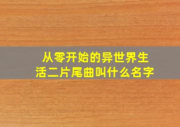 从零开始的异世界生活二片尾曲叫什么名字