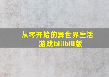 从零开始的异世界生活游戏bilibili版