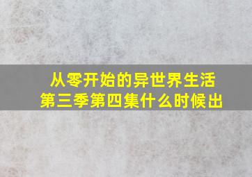 从零开始的异世界生活第三季第四集什么时候出