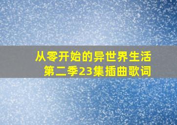 从零开始的异世界生活第二季23集插曲歌词