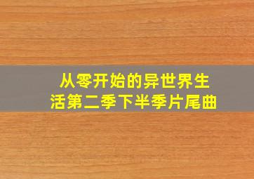 从零开始的异世界生活第二季下半季片尾曲